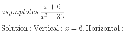 The asymptotes of (x+6)/(x^2-36) is Vertical: x=6,Horizontal: y=0